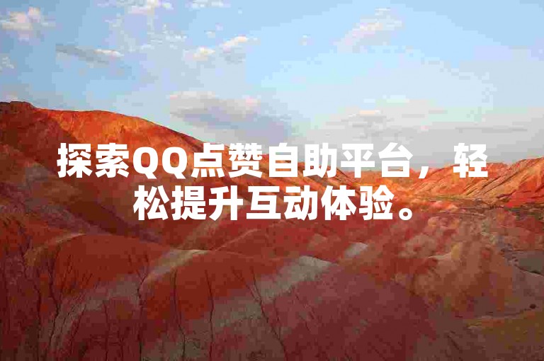 探索QQ点赞自助平台，轻松提升互动体验。