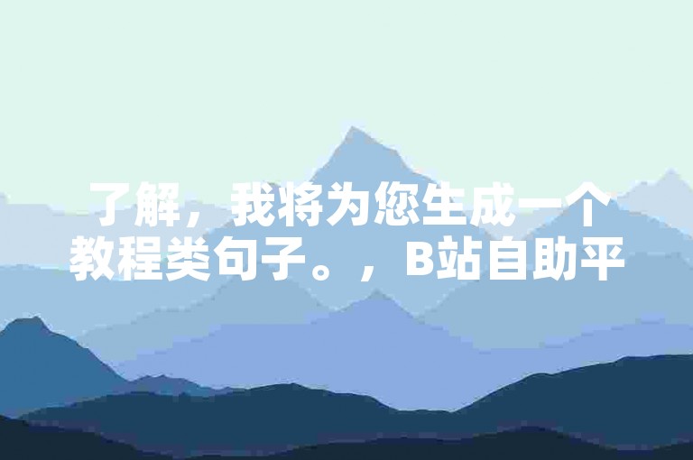 了解，我将为您生成一个教程类句子。，B站自助平台-阿豪代刷网, 抖音刷点赞的网站。