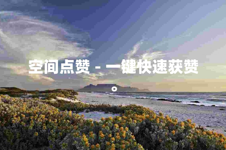 空间点赞 - 一键快速获赞。