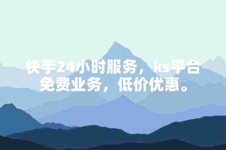 快手24小时服务，ks平台免费业务，低价优惠。