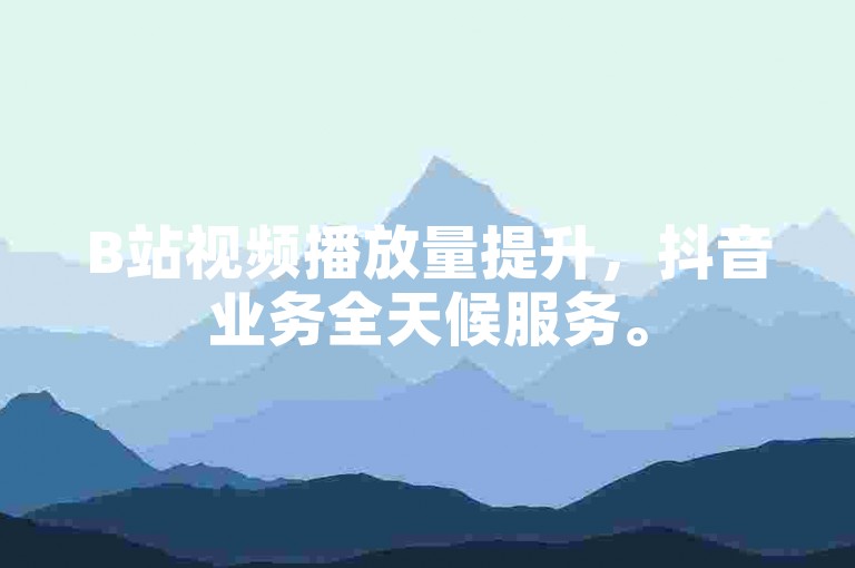 B站视频播放量提升，抖音业务全天候服务。