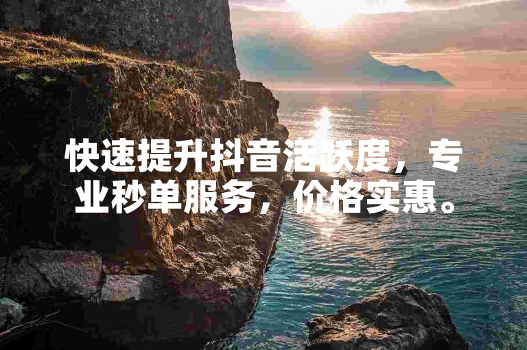 快速提升抖音活跃度，专业秒单服务，价格实惠。