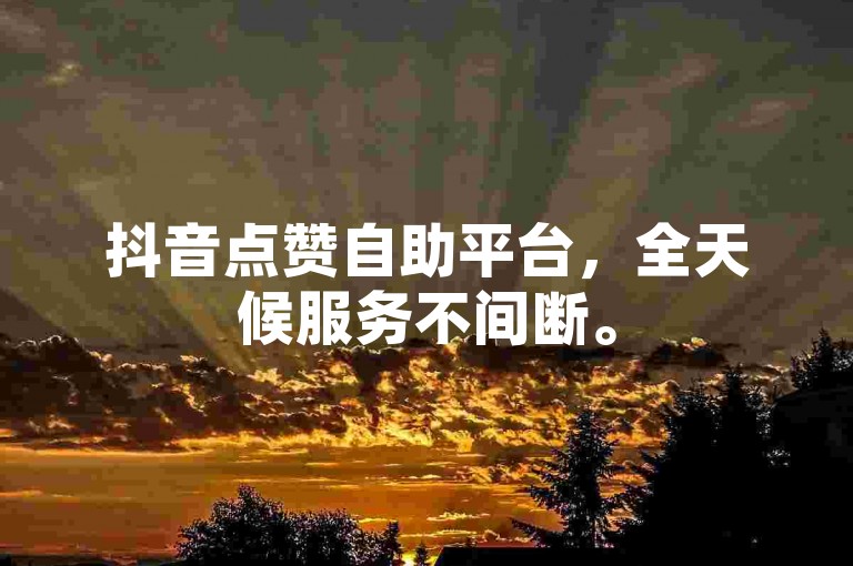 抖音点赞自助平台，全天候服务不间断。