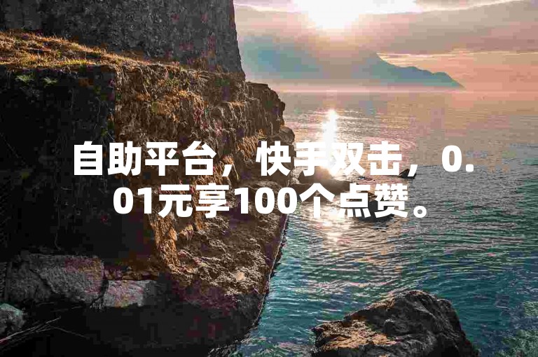 自助平台，快手双击，0.01元享100个点赞。