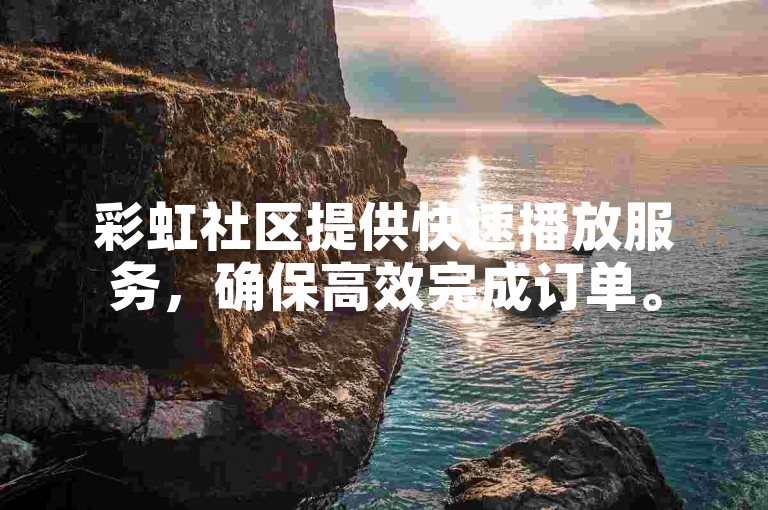 彩虹社区提供快速播放服务，确保高效完成订单。