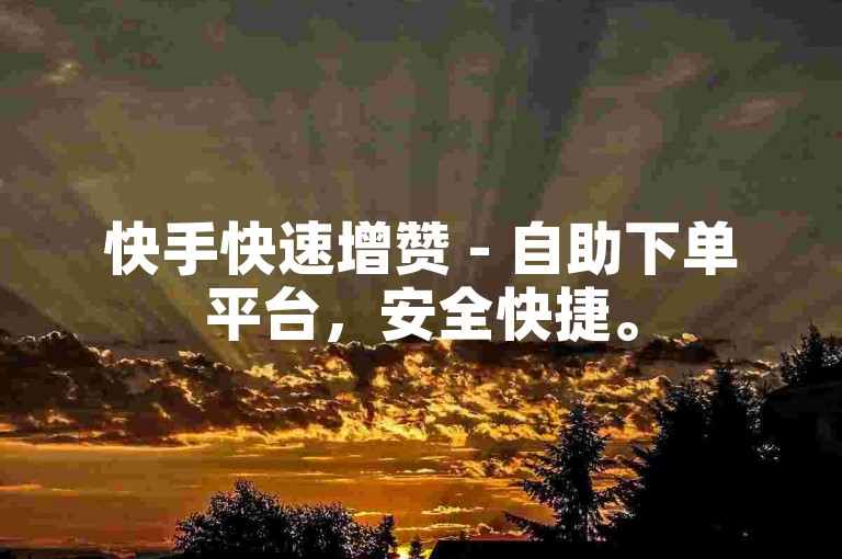 快手快速增赞 - 自助下单平台，安全快捷。