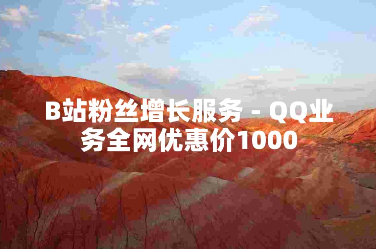 B站粉丝增长服务 - QQ业务全网优惠价1000