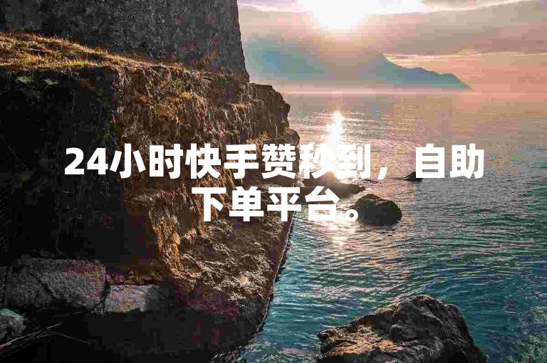 24小时快手赞秒到，自助下单平台。