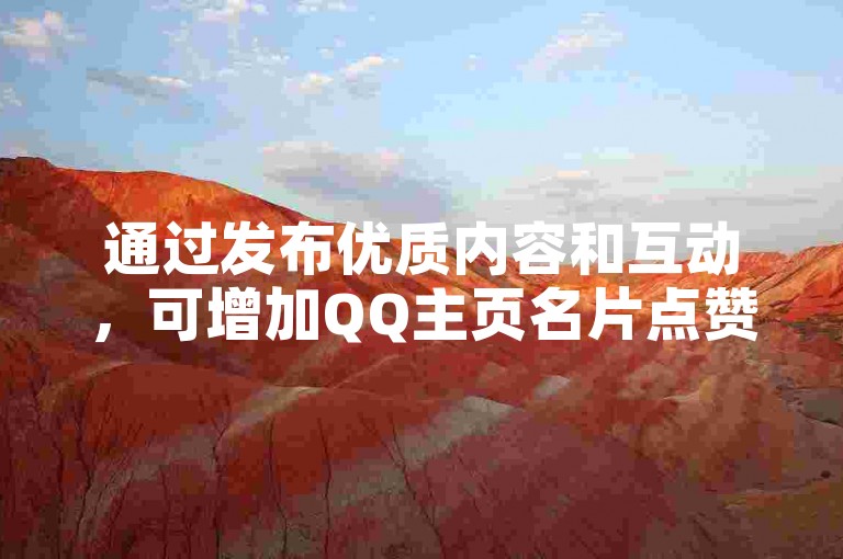 通过发布优质内容和互动，可增加QQ主页名片点赞数。