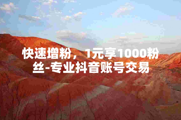 快速增粉，1元享1000粉丝-专业抖音账号交易