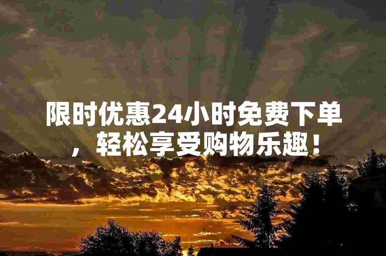 限时优惠24小时免费下单，轻松享受购物乐趣！