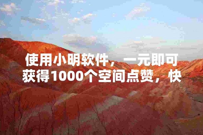 使用小明软件，一元即可获得1000个空间点赞，快速到账。