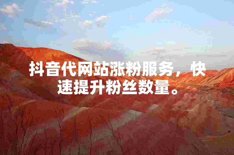 抖音代网站涨粉服务，快速提升粉丝数量。