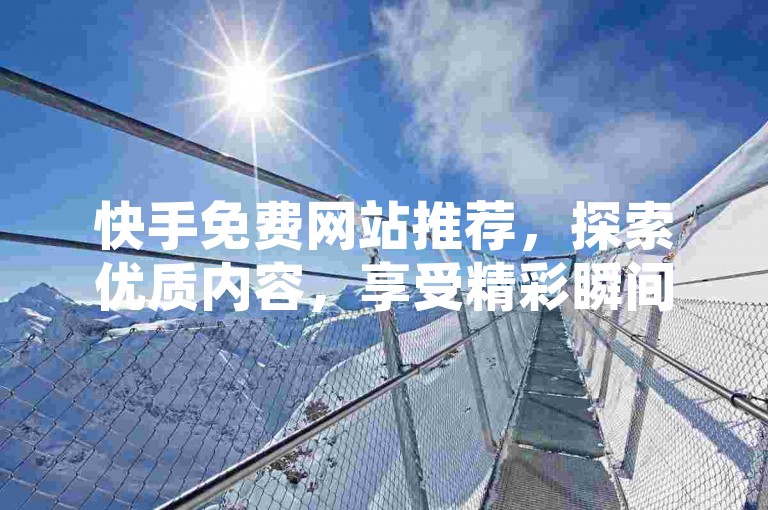 快手免费网站推荐，探索优质内容，享受精彩瞬间。