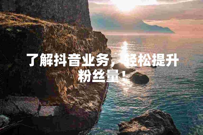 了解抖音业务，轻松提升粉丝量！