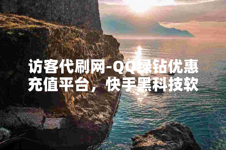 访客代刷网-QQ绿钻优惠充值平台，快手黑科技软件免费下载。