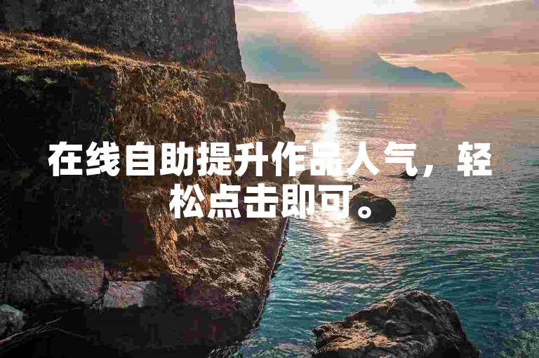 在线自助提升作品人气，轻松点击即可。