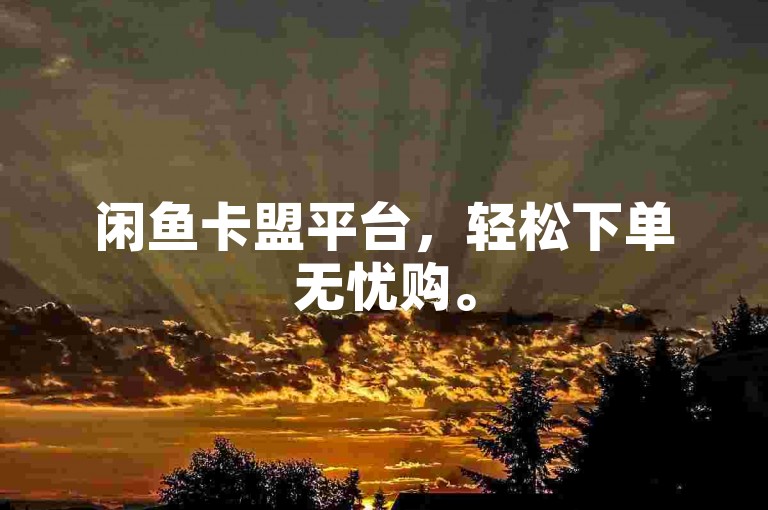 闲鱼卡盟平台，轻松下单无忧购。