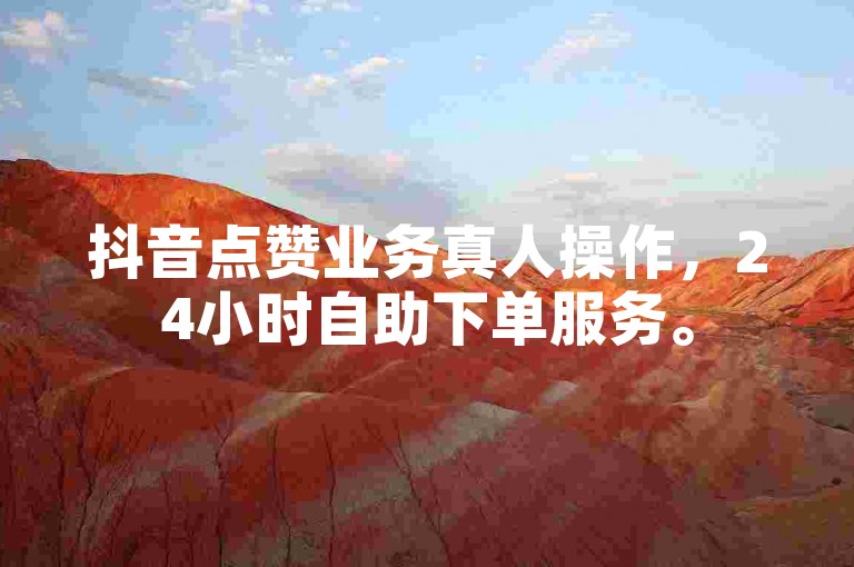 抖音点赞业务真人操作，24小时自助下单服务。