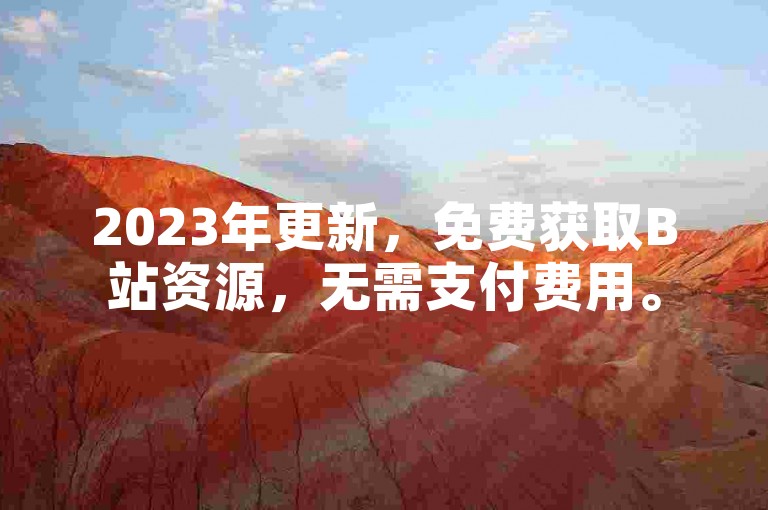 2023年更新，免费获取B站资源，无需支付费用。