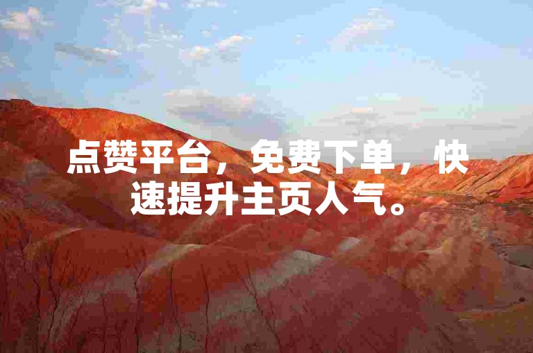 点赞平台，免费下单，快速提升主页人气。