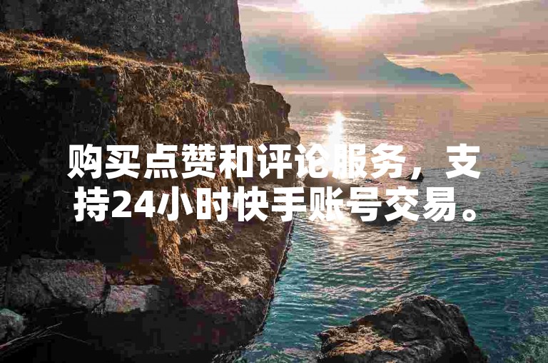 购买点赞和评论服务，支持24小时快手账号交易。