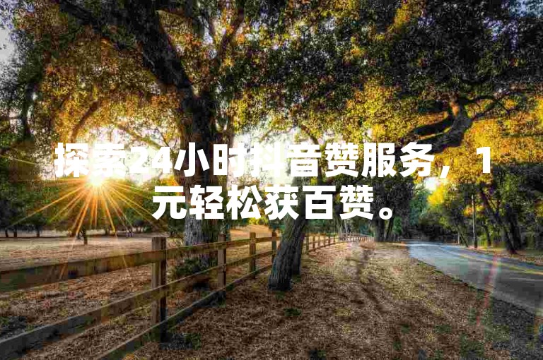 探索24小时抖音赞服务，1元轻松获百赞。