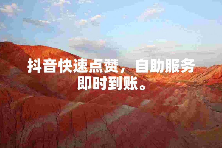 抖音快速点赞，自助服务即时到账。