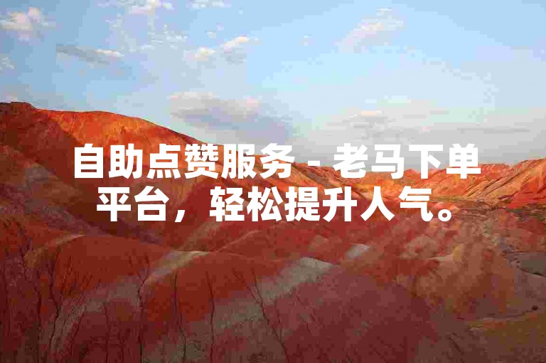 自助点赞服务 - 老马下单平台，轻松提升人气。