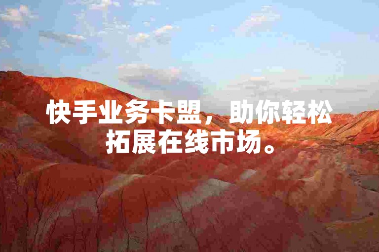 快手业务卡盟，助你轻松拓展在线市场。