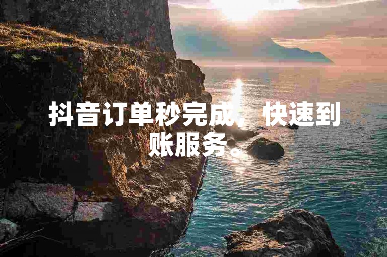 抖音订单秒完成，快速到账服务。