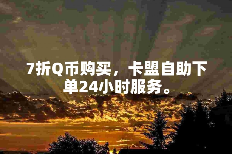 7折Q币购买，卡盟自助下单24小时服务。