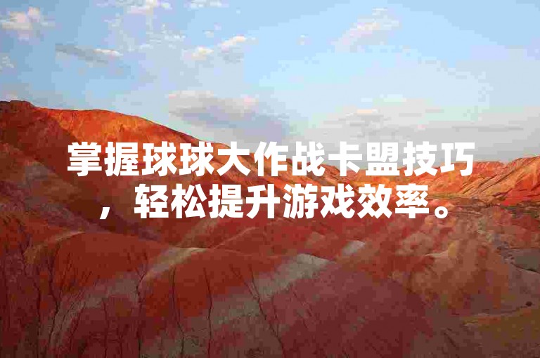掌握球球大作战卡盟技巧，轻松提升游戏效率。