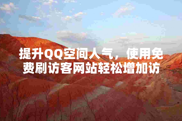 提升QQ空间人气，使用免费刷访客网站轻松增加访问量。