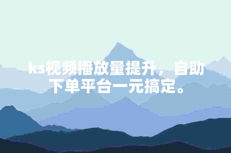 ks视频播放量提升，自助下单平台一元搞定。