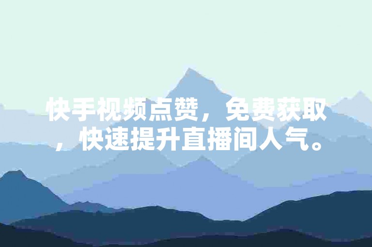 快手视频点赞，免费获取，快速提升直播间人气。