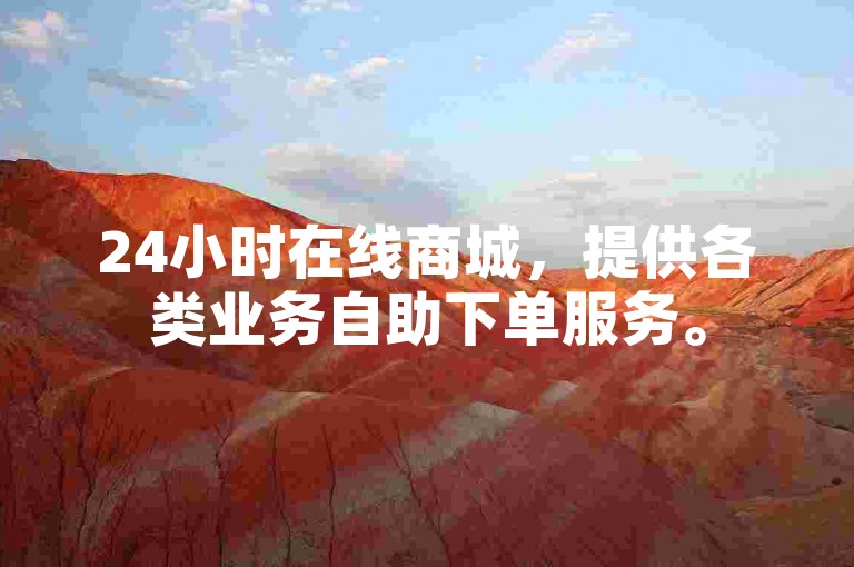 24小时在线商城，提供各类业务自助下单服务。