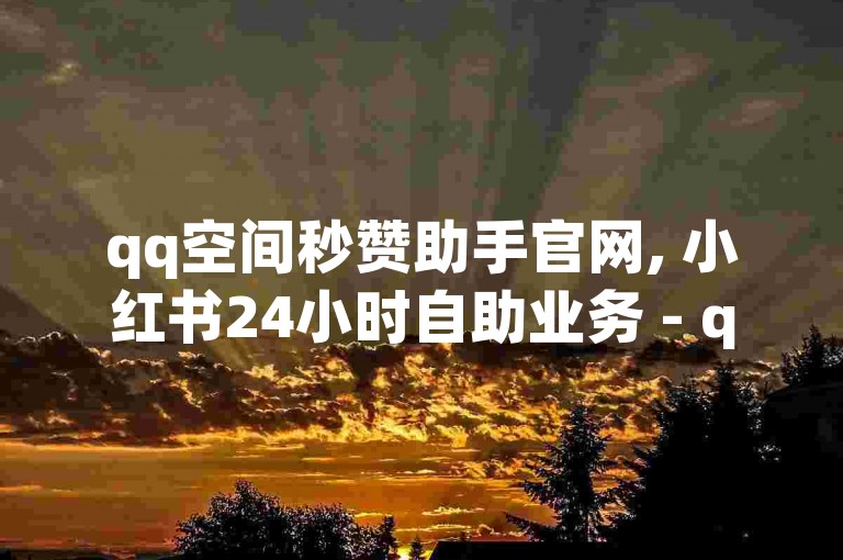 qq空间秒赞助手官网, 小红书24小时自助业务 - qq刷访客浏览