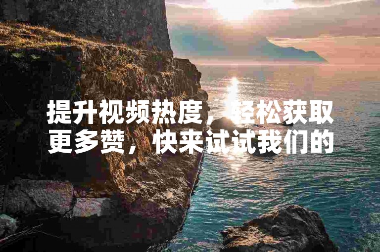提升视频热度，轻松获取更多赞，快来试试我们的自助下单服务。