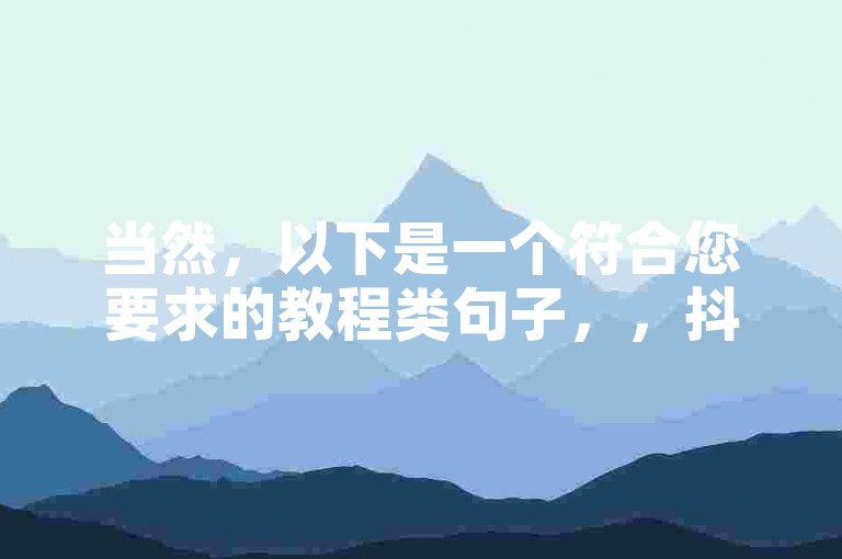 当然，以下是一个符合您要求的教程类句子，，抖音评论自助下单，轻松提升互动率。