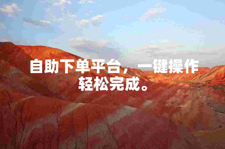 自助下单平台，一键操作轻松完成。