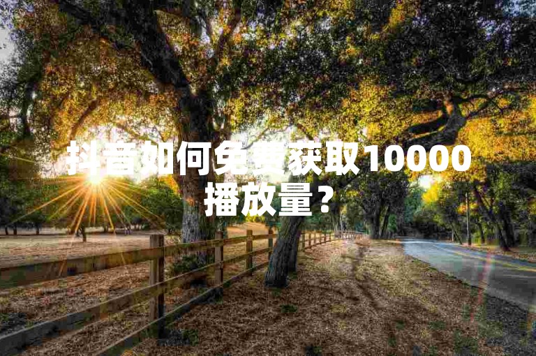 抖音如何免费获取10000播放量？