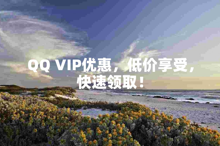 QQ VIP优惠，低价享受，快速领取！