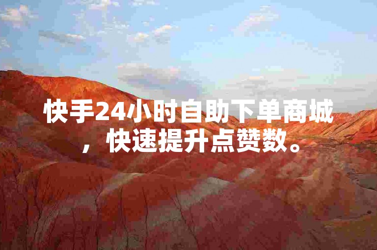 快手24小时自助下单商城，快速提升点赞数。