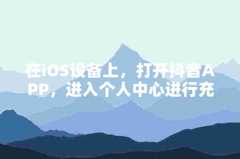在iOS设备上，打开抖音APP，进入个人中心进行充值。