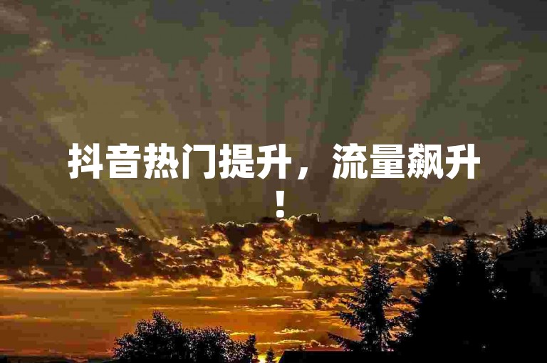 抖音热门提升，流量飙升！