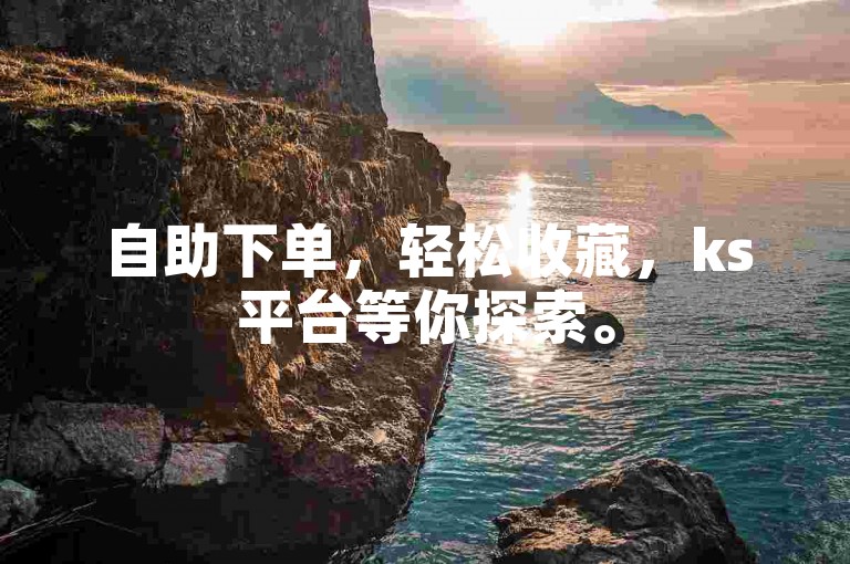 自助下单，轻松收藏，ks平台等你探索。