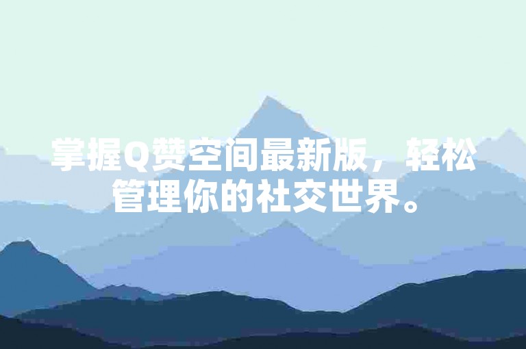 掌握Q赞空间最新版，轻松管理你的社交世界。