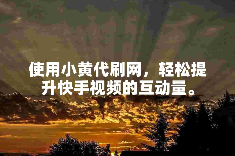 使用小黄代刷网，轻松提升快手视频的互动量。