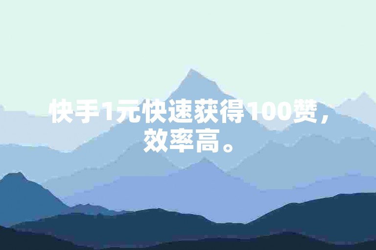 快手1元快速获得100赞，效率高。